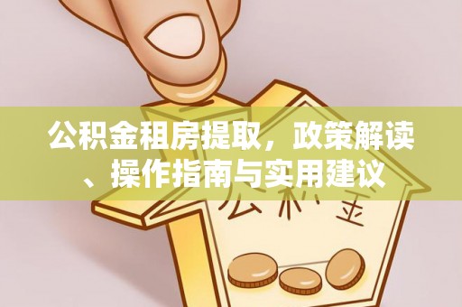 吉木乃公积金租房提取，政策解读、操作指南与实用建议