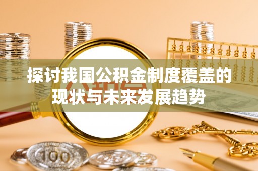 吉木乃探讨我国公积金制度覆盖的现状与未来发展趋势