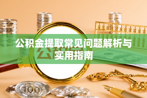 吉木乃公积金提取常见问题解析与实用指南