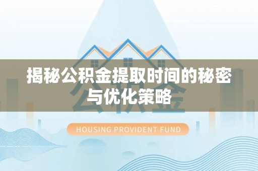 吉木乃揭秘公积金提取时间的秘密与优化策略