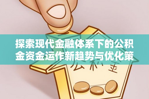 吉木乃探索现代金融体系下的公积金资金运作新趋势与优化策略