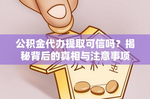 吉木乃公积金代办提取可信吗？揭秘背后的真相与注意事项