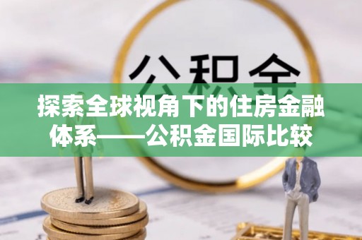 吉木乃探索全球视角下的住房金融体系——公积金国际比较
