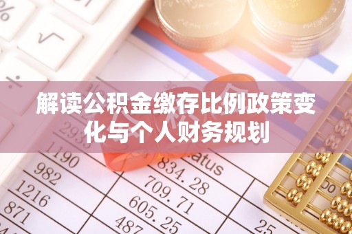 吉木乃解读公积金缴存比例政策变化与个人财务规划