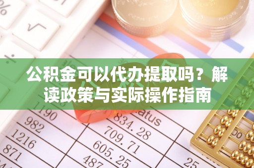 吉木乃公积金可以代办提取吗？解读政策与实际操作指南