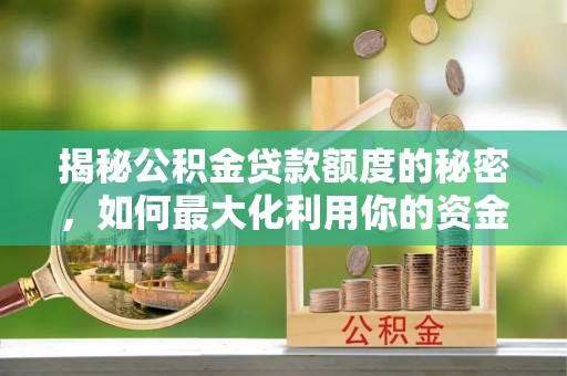 吉木乃揭秘公积金贷款额度的秘密，如何最大化利用你的资金