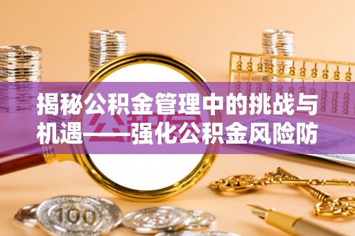 吉木乃揭秘公积金管理中的挑战与机遇——强化公积金风险防控的多维策略