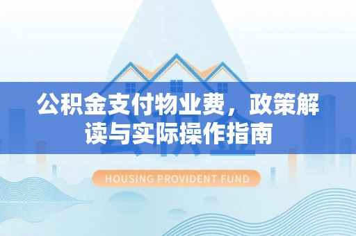 吉木乃公积金支付物业费，政策解读与实际操作指南