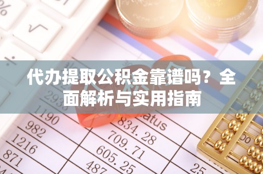 吉木乃代办提取公积金靠谱吗？全面解析与实用指南