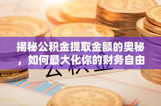 吉木乃揭秘公积金提取金额的奥秘，如何最大化你的财务自由