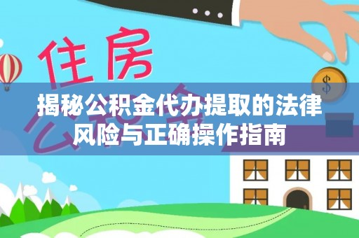 吉木乃揭秘公积金代办提取的法律风险与正确操作指南