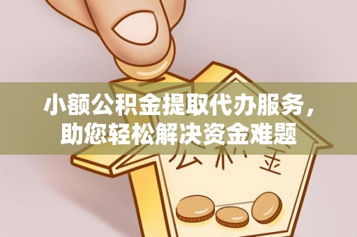 吉木乃小额公积金提取代办服务，助您轻松解决资金难题
