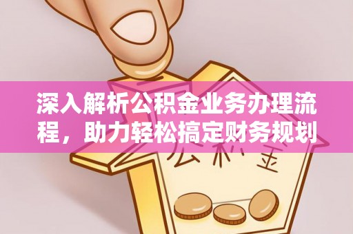 吉木乃深入解析公积金业务办理流程，助力轻松搞定财务规划