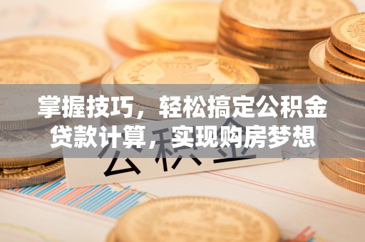 吉木乃掌握技巧，轻松搞定公积金贷款计算，实现购房梦想