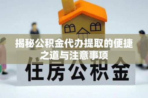 吉木乃揭秘公积金代办提取的便捷之道与注意事项