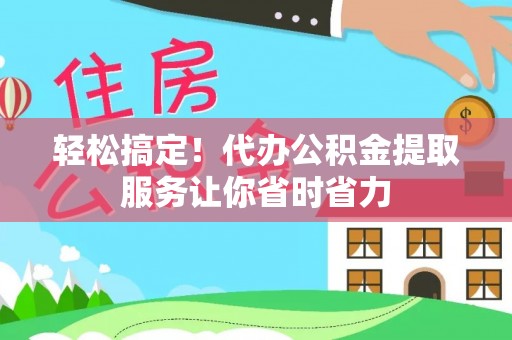 吉木乃轻松搞定！代办公积金提取服务让你省时省力