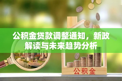 吉木乃公积金贷款调整通知，新政解读与未来趋势分析