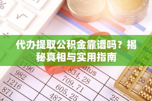 吉木乃代办提取公积金靠谱吗？揭秘真相与实用指南
