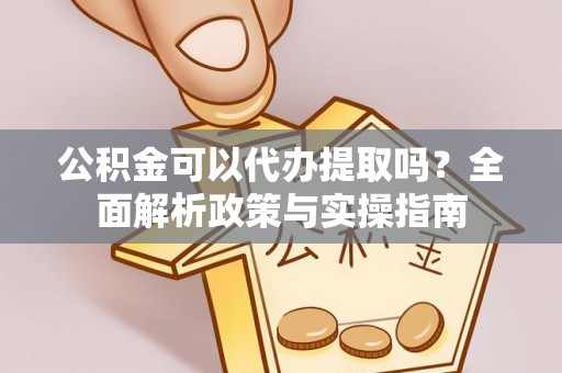 吉木乃公积金可以代办提取吗？全面解析政策与实操指南