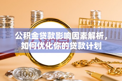 吉木乃公积金贷款影响因素解析，如何优化你的贷款计划