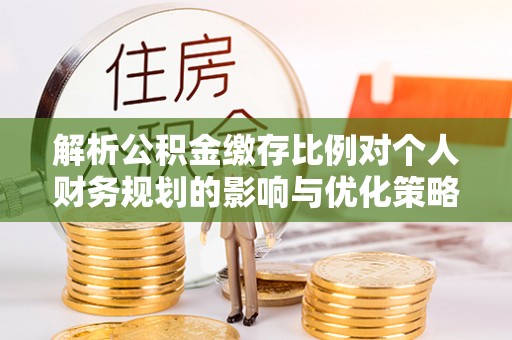 吉木乃解析公积金缴存比例对个人财务规划的影响与优化策略