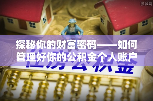 吉木乃探秘你的财富密码——如何管理好你的公积金个人账户信息