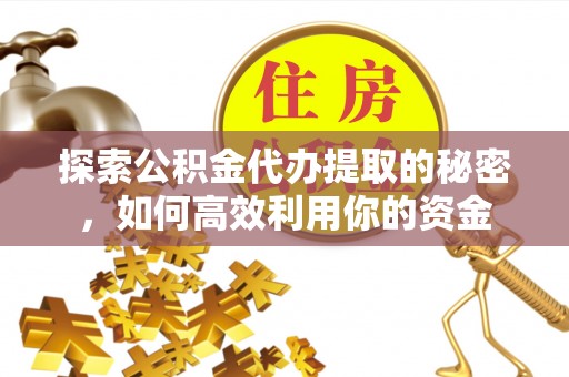 吉木乃探索公积金代办提取的秘密，如何高效利用你的资金