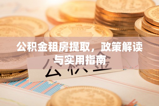 吉木乃公积金租房提取，政策解读与实用指南