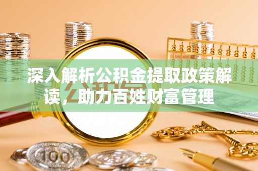 吉木乃深入解析公积金提取政策解读，助力百姓财富管理