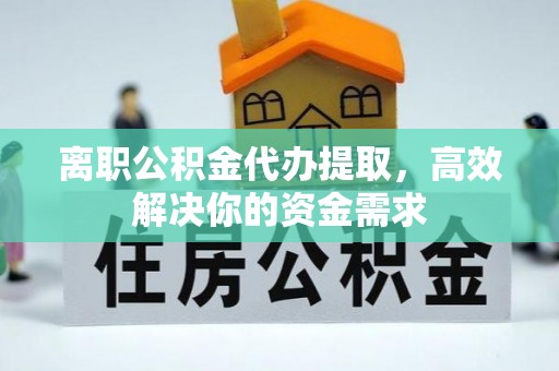 吉木乃离职公积金代办提取，高效解决你的资金需求