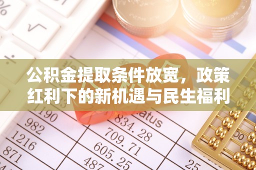 吉木乃公积金提取条件放宽，政策红利下的新机遇与民生福利