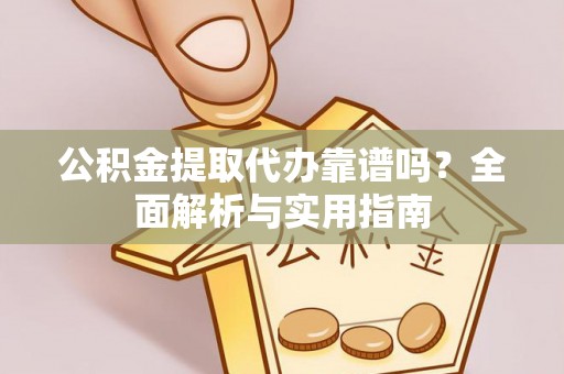 吉木乃公积金提取代办靠谱吗？全面解析与实用指南