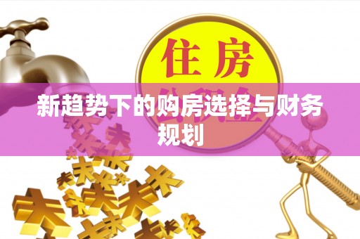 吉木乃新趋势下的购房选择与财务规划