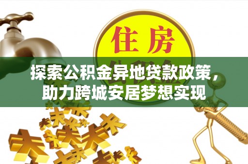 吉木乃探索公积金异地贷款政策，助力跨城安居梦想实现