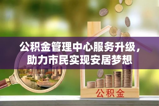吉木乃公积金管理中心服务升级，助力市民实现安居梦想