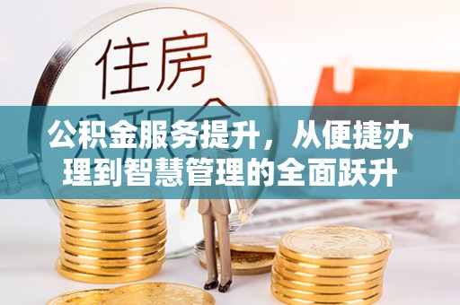 吉木乃公积金服务提升，从便捷办理到智慧管理的全面跃升