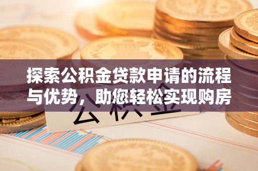 吉木乃探索公积金贷款申请的流程与优势，助您轻松实现购房梦想