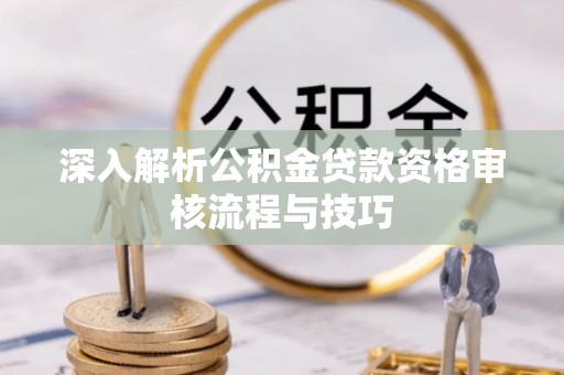 吉木乃深入解析公积金贷款资格审核流程与技巧