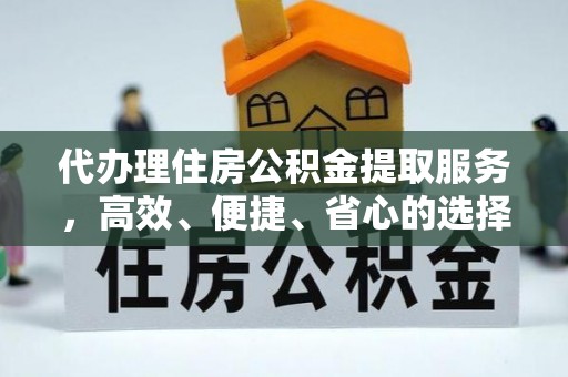 吉木乃代办理住房公积金提取服务，高效、便捷、省心的选择