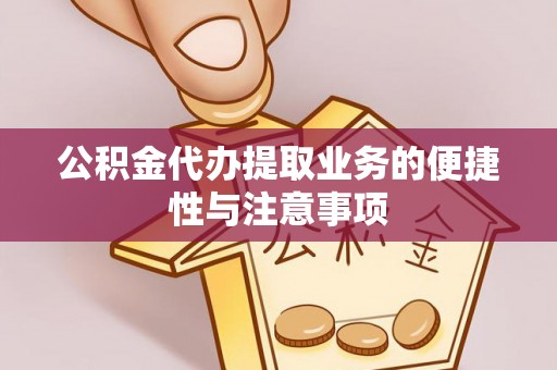吉木乃公积金代办提取业务的便捷性与注意事项