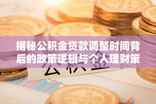 吉木乃揭秘公积金贷款调整时间背后的政策逻辑与个人理财策略