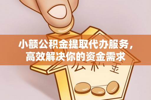 吉木乃小额公积金提取代办服务，高效解决你的资金需求