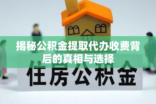 吉木乃揭秘公积金提取代办收费背后的真相与选择