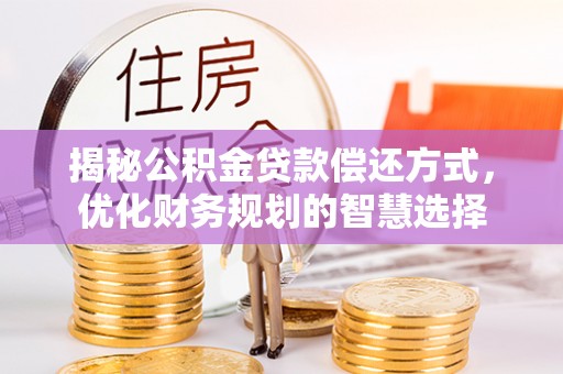 吉木乃揭秘公积金贷款偿还方式，优化财务规划的智慧选择
