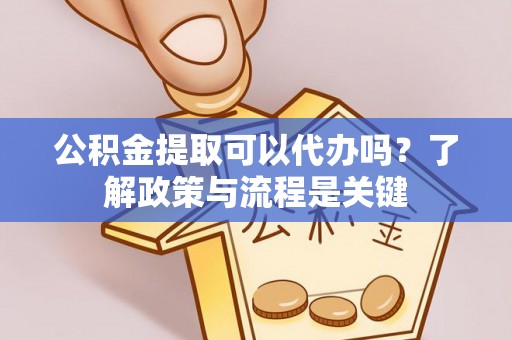 吉木乃公积金提取可以代办吗？了解政策与流程是关键