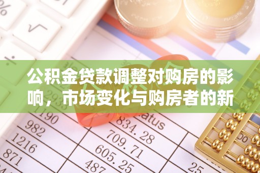 吉木乃公积金贷款调整对购房的影响，市场变化与购房者的新选择