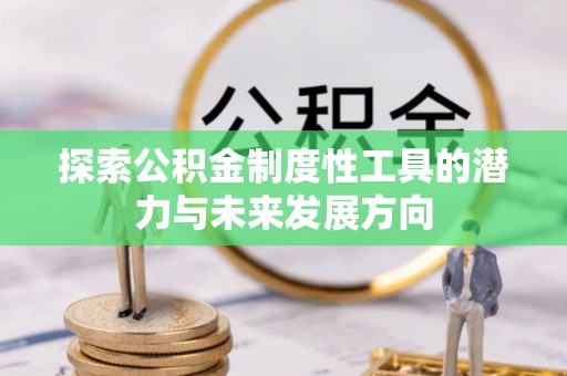 吉木乃探索公积金制度性工具的潜力与未来发展方向