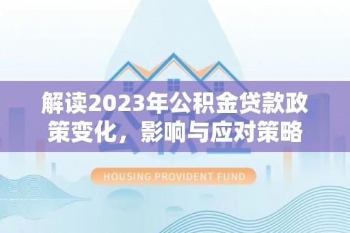 吉木乃解读2023年公积金贷款政策变化，影响与应对策略