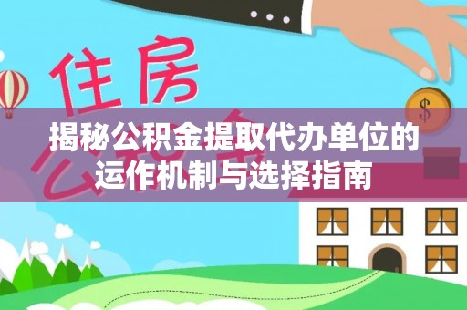 吉木乃揭秘公积金提取代办单位的运作机制与选择指南