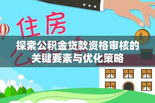 吉木乃探索公积金贷款资格审核的关键要素与优化策略